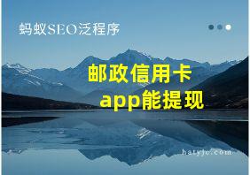 邮政信用卡app能提现