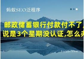 邮政储蓄银行付款付不了,说是3个星期没认证,怎么办