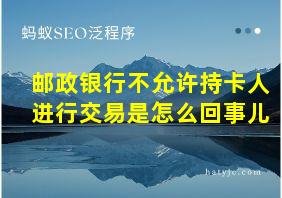 邮政银行不允许持卡人进行交易是怎么回事儿