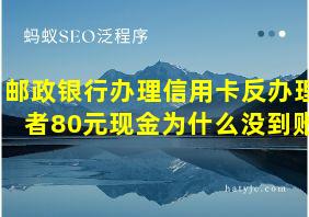 邮政银行办理信用卡反办理者80元现金为什么没到账