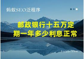 邮政银行十五万定期一年多少利息正常