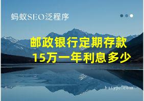 邮政银行定期存款15万一年利息多少