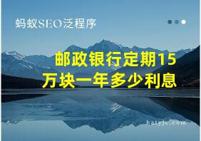 邮政银行定期15万块一年多少利息