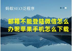 邮箱不能登陆微信怎么办呢苹果手机怎么下载