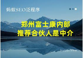 郑州富士康内部推荐合伙人是中介