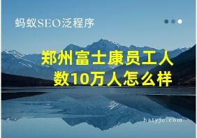 郑州富士康员工人数10万人怎么样