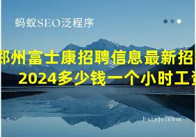 郑州富士康招聘信息最新招聘2024多少钱一个小时工资