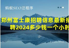 郑州富士康招聘信息最新招聘2024多少钱一个小时