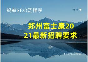 郑州富士康2021最新招聘要求