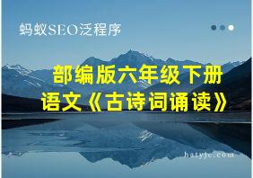 部编版六年级下册语文《古诗词诵读》