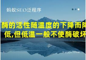 酶的活性随温度的下降而降低,但低温一般不使酶破坏