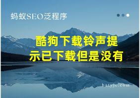 酷狗下载铃声提示已下载但是没有