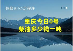 重庆今日0号柴油多少钱一吨