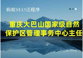 重庆大巴山国家级自然保护区管理事务中心主任