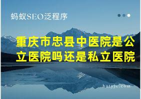 重庆市忠县中医院是公立医院吗还是私立医院