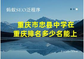 重庆市忠县中学在重庆排名多少名能上