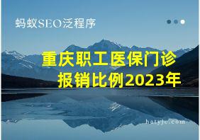 重庆职工医保门诊报销比例2023年