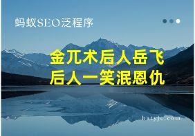 金兀术后人岳飞后人一笑泯恩仇