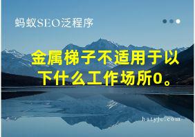 金属梯子不适用于以下什么工作场所0。