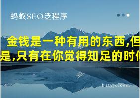 金钱是一种有用的东西,但是,只有在你觉得知足的时候