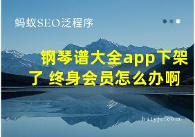 钢琴谱大全app下架了 终身会员怎么办啊