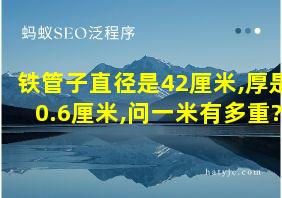 铁管子直径是42厘米,厚是0.6厘米,问一米有多重?