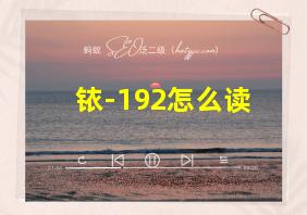 铱-192怎么读