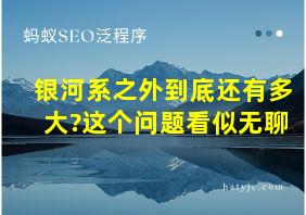 银河系之外到底还有多大?这个问题看似无聊