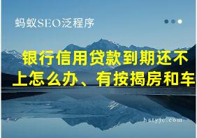 银行信用贷款到期还不上怎么办、有按揭房和车