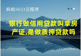 银行做信用贷款叫拿房产证,是做质押贷款吗