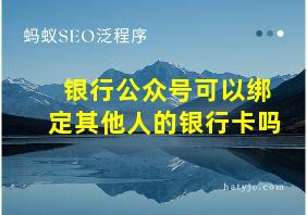 银行公众号可以绑定其他人的银行卡吗