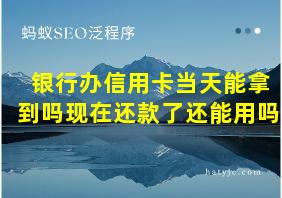 银行办信用卡当天能拿到吗现在还款了还能用吗