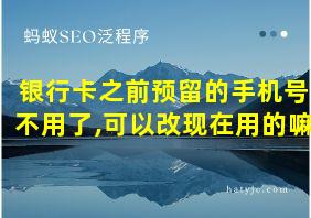 银行卡之前预留的手机号不用了,可以改现在用的嘛