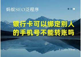 银行卡可以绑定别人的手机号不能转账吗