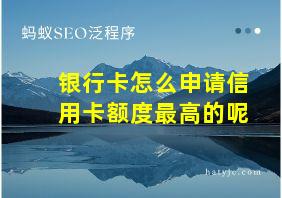 银行卡怎么申请信用卡额度最高的呢