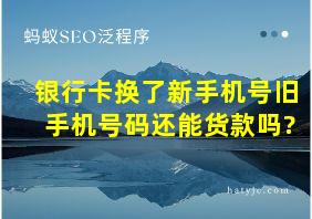 银行卡换了新手机号旧手机号码还能货款吗?