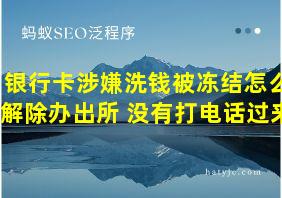 银行卡涉嫌洗钱被冻结怎么解除办出所 没有打电话过来