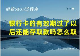 银行卡的有效期过了以后还能存取款吗怎么取