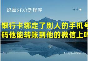 银行卡绑定了别人的手机号码他能转账到他的微信上吗