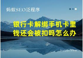 银行卡解绑手机卡里钱还会被扣吗怎么办