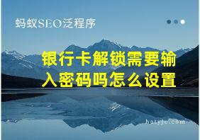 银行卡解锁需要输入密码吗怎么设置