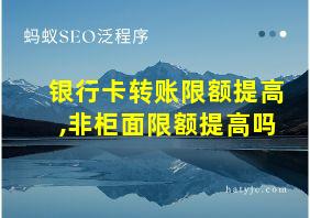 银行卡转账限额提高,非柜面限额提高吗