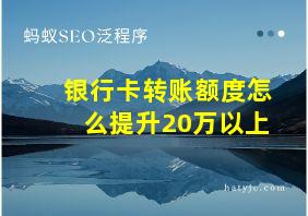 银行卡转账额度怎么提升20万以上