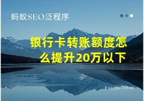 银行卡转账额度怎么提升20万以下