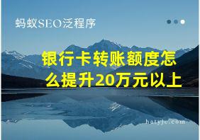 银行卡转账额度怎么提升20万元以上