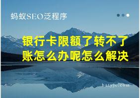 银行卡限额了转不了账怎么办呢怎么解决