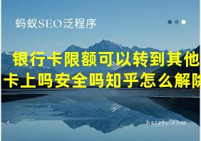 银行卡限额可以转到其他卡上吗安全吗知乎怎么解除