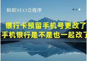 银行卡预留手机号更改了手机银行是不是也一起改了