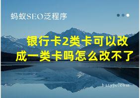 银行卡2类卡可以改成一类卡吗怎么改不了