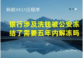 银行涉及洗钱被公安冻结了需要五年内解冻吗